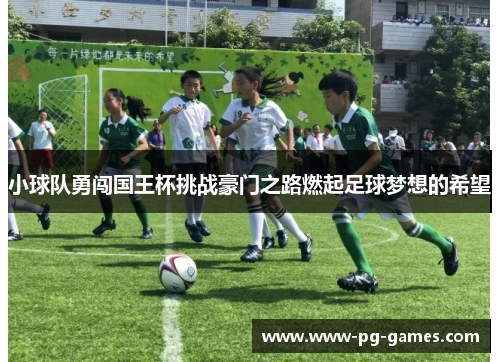 小球队勇闯国王杯挑战豪门之路燃起足球梦想的希望