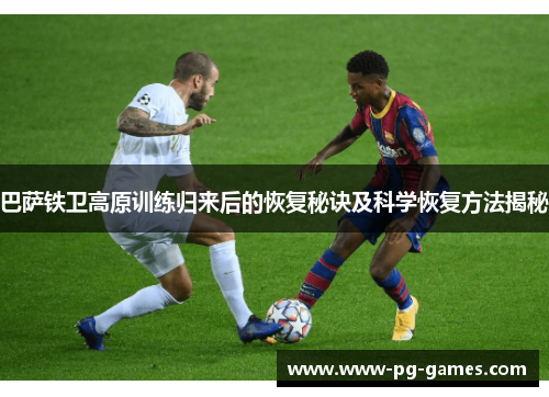 巴萨铁卫高原训练归来后的恢复秘诀及科学恢复方法揭秘