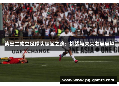 德黑兰独立足球队崛起之路:挑战与未来发展展望 德黑兰独立足球队崛起之路:挑战与未来发展展望