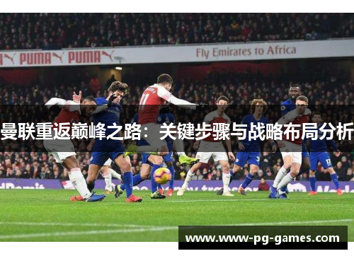 曼联重返巅峰之路:关键步骤与战略布局分析 曼联重返巅峰之路:关键步骤与战略布局分析