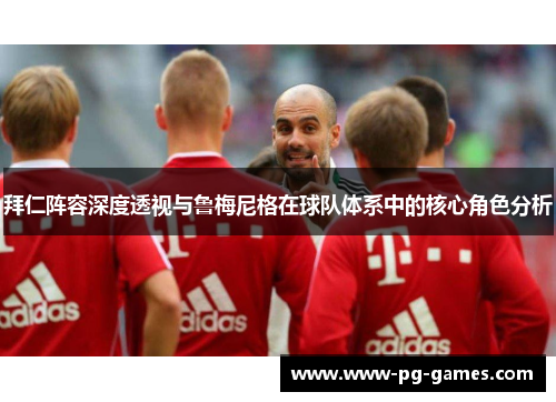 拜仁阵容深度透视与鲁梅尼格在球队体系中的核心角色分析