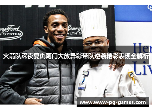 火箭队深夜复仇阿门大放异彩带队逆袭精彩表现全解析