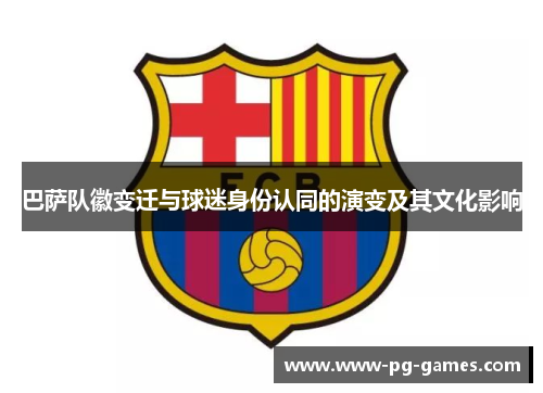 巴萨队徽变迁与球迷身份认同的演变及其文化影响 巴萨队徽变迁与球迷身份认同的演变及其文化影响