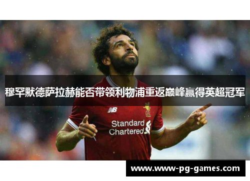 穆罕默德萨拉赫能否带领利物浦重返巅峰赢得英超冠军