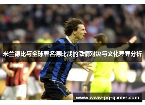 米兰德比与全球著名德比战的激情对决与文化差异分析 米兰德比与全球著名德比战的激情对决与文化差异分析