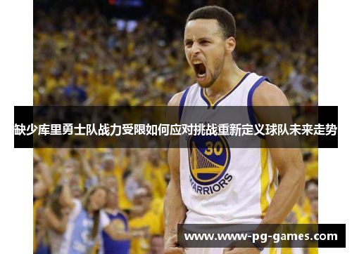 缺少库里勇士队战力受限如何应对挑战重新定义球队未来走势