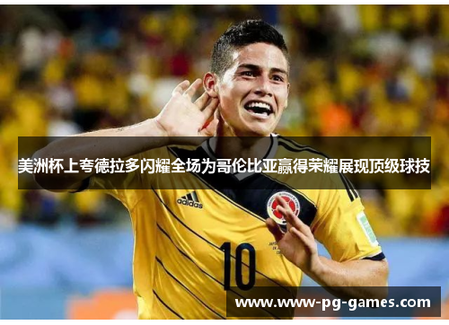 美洲杯上夸德拉多闪耀全场为哥伦比亚赢得荣耀展现顶级球技 美洲杯上夸德拉多闪耀全场为哥伦比亚赢得荣耀展现顶级球技