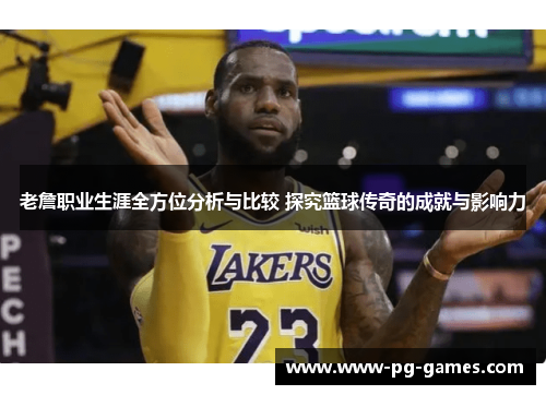 老詹职业生涯全方位分析与比较 探究篮球传奇的成就与影响力 老詹职业生涯全方位分析与比较 探究篮球传奇的成就与影响力