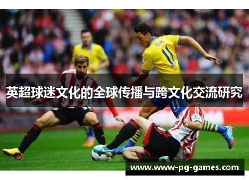 英超球迷文化的全球传播与跨文化交流研究 英超球迷文化的全球传播与跨文化交流研究