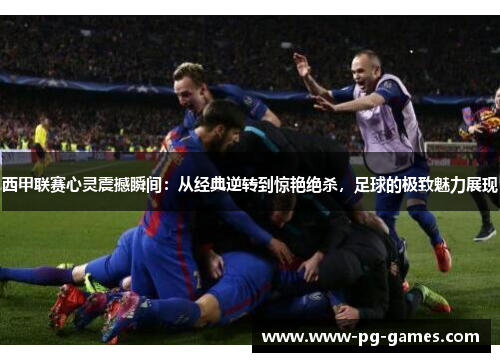 西甲联赛心灵震撼瞬间:从经典逆转到惊艳绝杀,足球的极致魅力展现 西甲联赛心灵震撼瞬间:从经典逆转到惊艳绝杀,足球的极致魅力展现