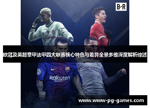 欧冠及英超意甲法甲四大联赛核心特色与差异全景多维深度解析综述