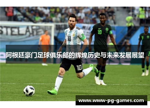 阿根廷豪门足球俱乐部的辉煌历史与未来发展展望 阿根廷豪门足球俱乐部的辉煌历史与未来发展展望