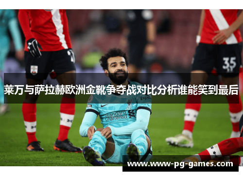 莱万与萨拉赫欧洲金靴争夺战对比分析谁能笑到最后 莱万与萨拉赫欧洲金靴争夺战对比分析谁能笑到最后