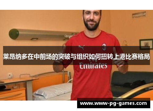 莱昂纳多在中前场的突破与组织如何扭转上港比赛格局 莱昂纳多在中前场的突破与组织如何扭转上港比赛格局