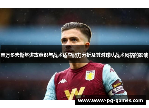 莱万多夫斯基进攻意识与战术适应能力分析及其对球队战术风格的影响 莱万多夫斯基进攻意识与战术适应能力分析及其对球队战术风格的影响
