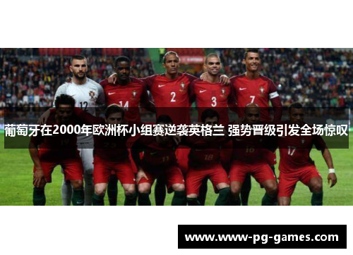 葡萄牙在2000年欧洲杯小组赛逆袭英格兰 强势晋级引发全场惊叹