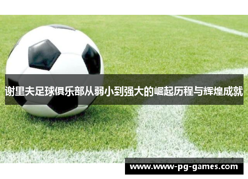 谢里夫足球俱乐部从弱小到强大的崛起历程与辉煌成就