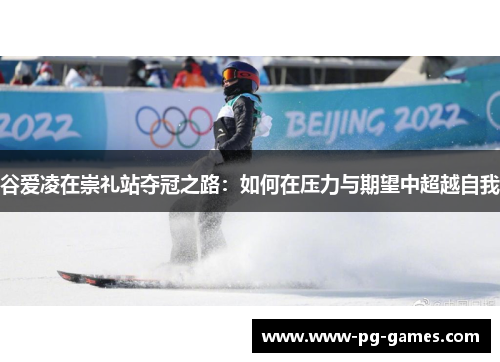 谷爱凌在崇礼站夺冠之路：如何在压力与期望中超越自我