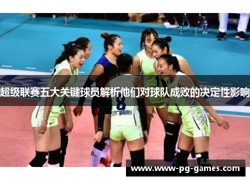超级联赛五大关键球员解析他们对球队成败的决定性影响
