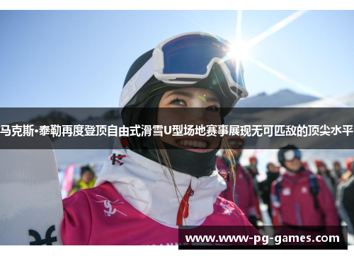 马克斯·泰勒再度登顶自由式滑雪U型场地赛事展现无可匹敌的顶尖水平 马克斯·泰勒再度登顶自由式滑雪U型场地赛事展现无可匹敌的顶尖水平