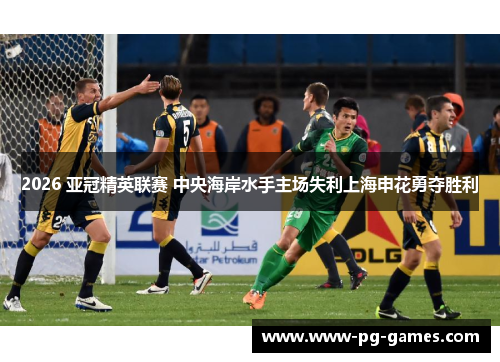 2026 亚冠精英联赛 中央海岸水手主场失利上海申花勇夺胜利