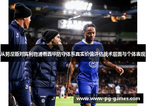 从努涅斯对阵利物浦看西甲防守体系真实价值评估战术层面与个体表现