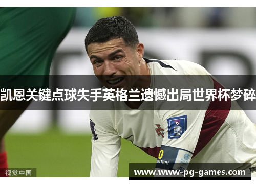 凯恩关键点球失手英格兰遗憾出局世界杯梦碎